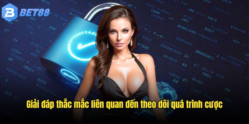 Giải đáp thắc mắc liên quan đến theo dõi quá trình cược
