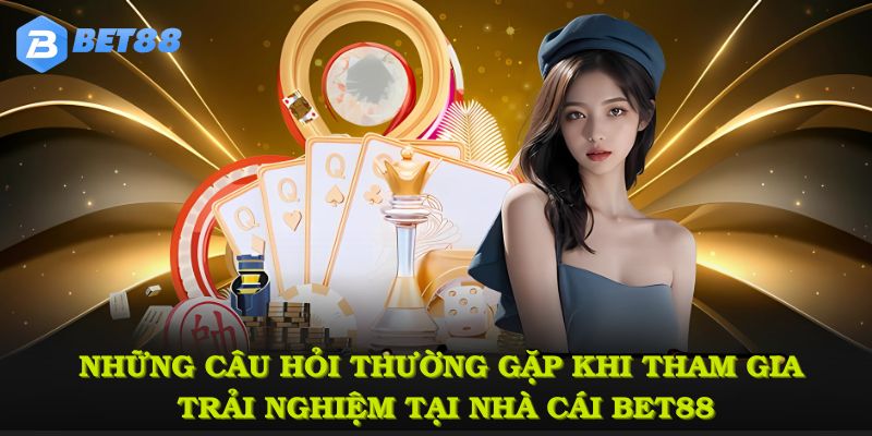 Những câu hỏi thường gặp khi tham gia trải nghiệm tại nhà cái BET88