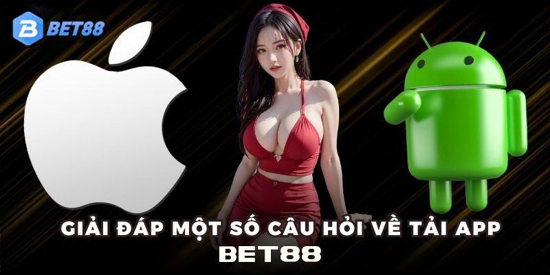 Giải đáp một số câu hỏi thường gặp về việc download ứng dụng BET88