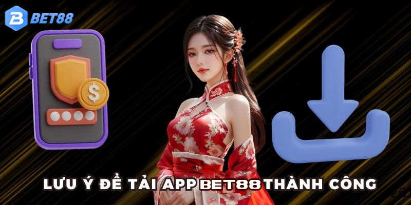 Lưu ý để tải app BET88 về điện thoại thành công