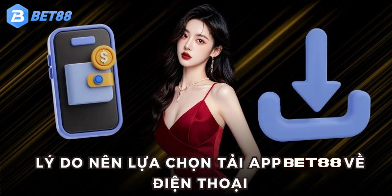 Lý do bạn nên lựa chọn tải app BET88 về điện thoại