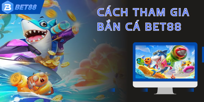 Cách tham gia vào sân cược bắn cá đổi thưởng BET88 đơn giản